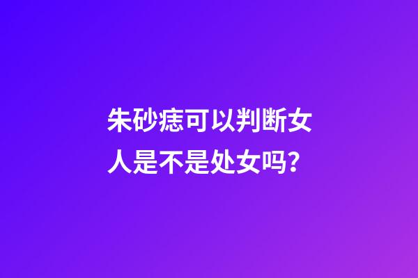 朱砂痣可以判断女人是不是处女吗？