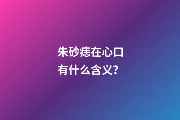 朱砂痣在心口有什么含义？
