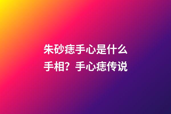 朱砂痣手心是什么手相？手心痣传说