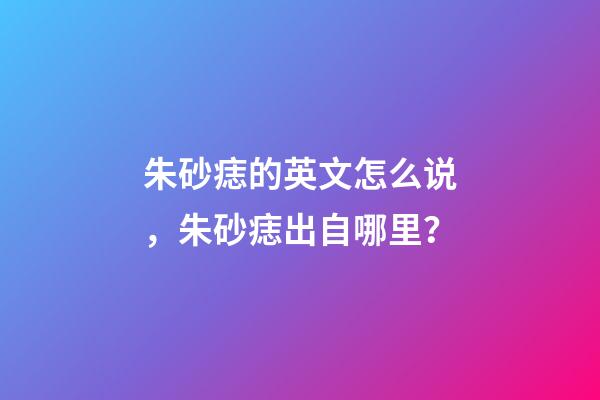 朱砂痣的英文怎么说，朱砂痣出自哪里？