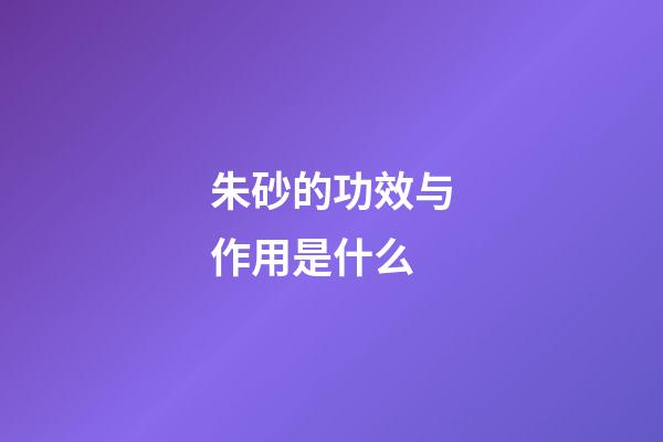 朱砂的功效与作用是什么