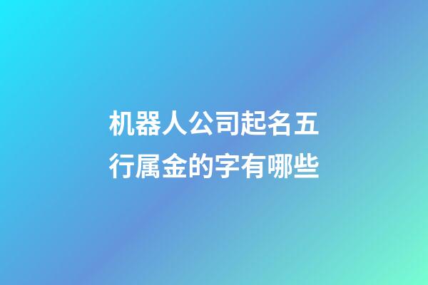 机器人公司起名五行属金的字有哪些-第1张-公司起名-玄机派