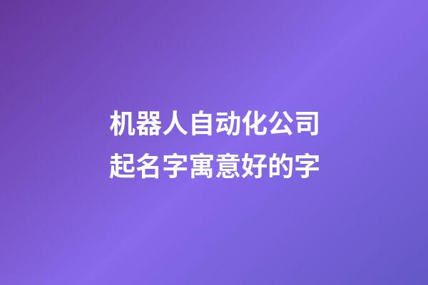 机器人自动化公司起名字寓意好的字-第1张-公司起名-玄机派
