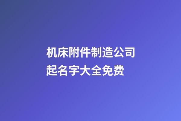 机床附件制造公司起名字大全免费-第1张-公司起名-玄机派