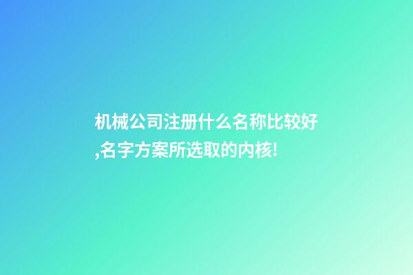 机械公司注册什么名称比较好,名字方案所选取的内核!-第1张-公司起名-玄机派