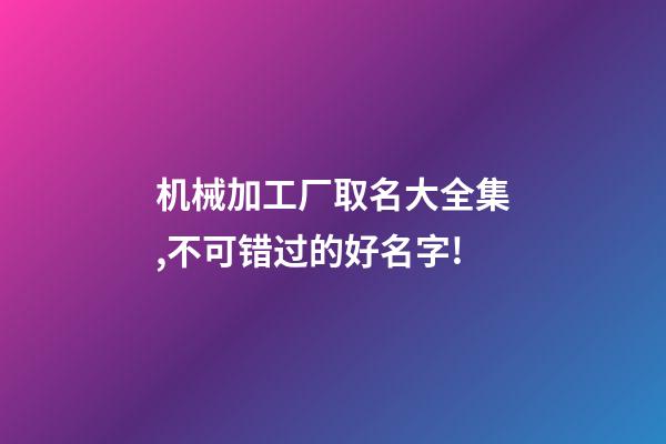 机械加工厂取名大全集,不可错过的好名字!-第1张-公司起名-玄机派