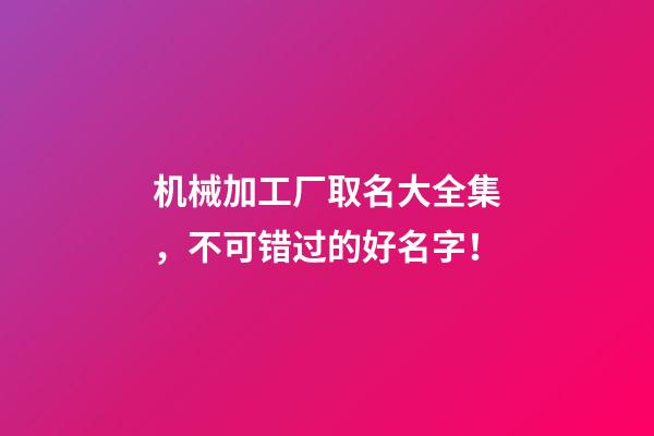 机械加工厂取名大全集，不可错过的好名字！-第1张-公司起名-玄机派
