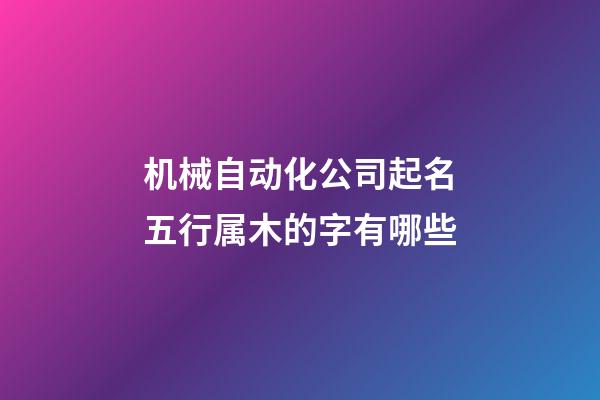 机械自动化公司起名五行属木的字有哪些-第1张-公司起名-玄机派