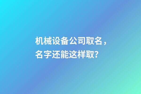 机械设备公司取名，名字还能这样取？