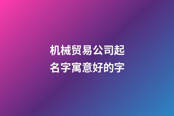 机械贸易公司起名字寓意好的字-第1张-公司起名-玄机派