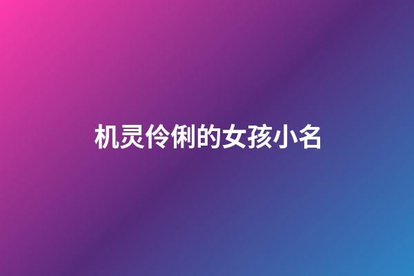 机灵伶俐的女孩小名