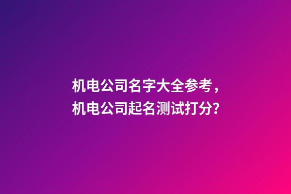 机电公司名字大全参考，机电公司起名测试打分？