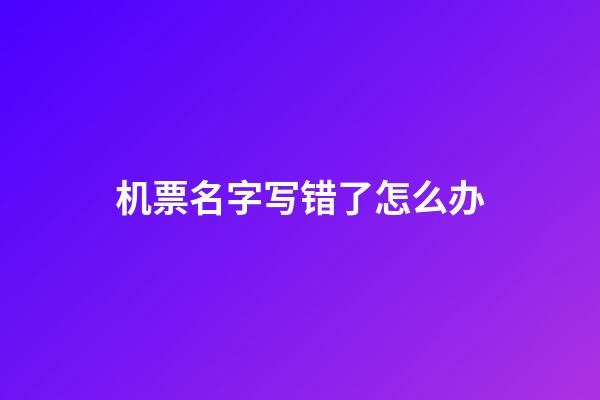 机票名字写错了怎么办
