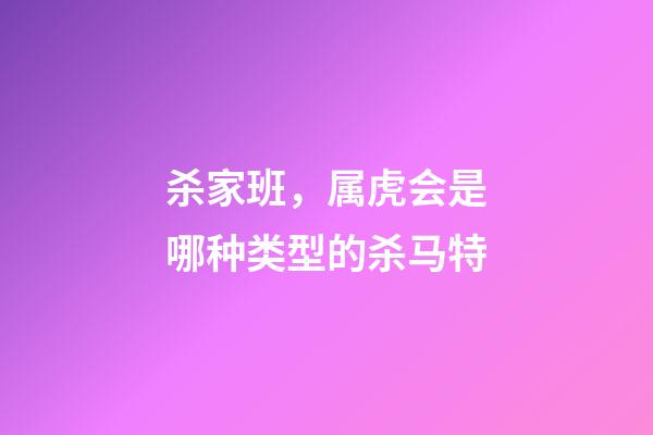杀家班，属虎会是哪种类型的杀马特