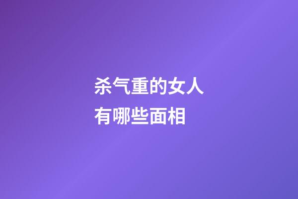 杀气重的女人有哪些面相