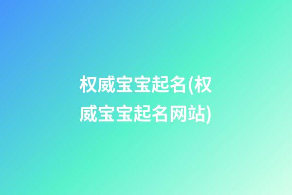 权威宝宝起名(权威宝宝起名网站)