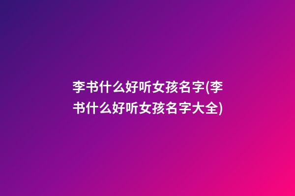 李书什么好听女孩名字(李书什么好听女孩名字大全)