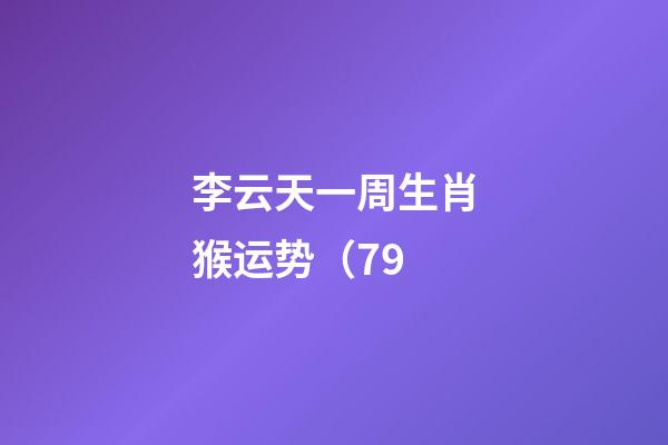李云天一周生肖猴运势（7.9