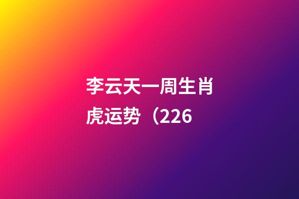 李云天一周生肖虎运势（2.26