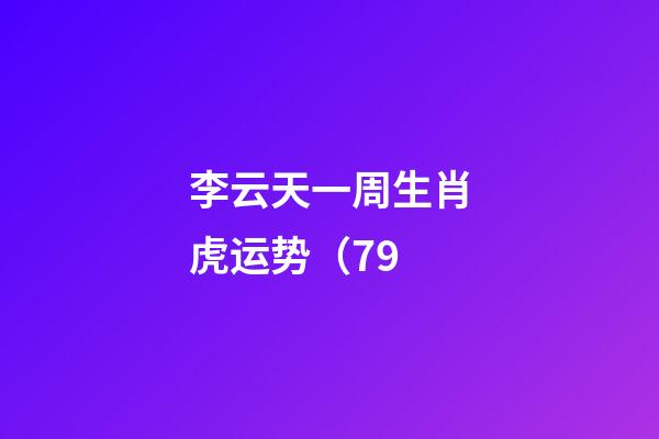 李云天一周生肖虎运势（7.9