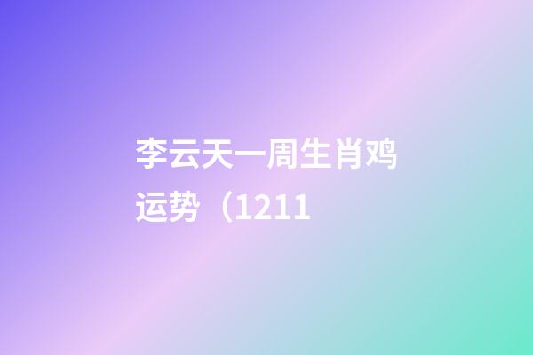 李云天一周生肖鸡运势（12.11