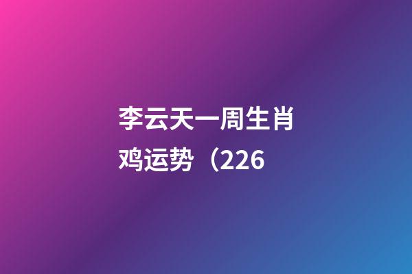李云天一周生肖鸡运势（2.26