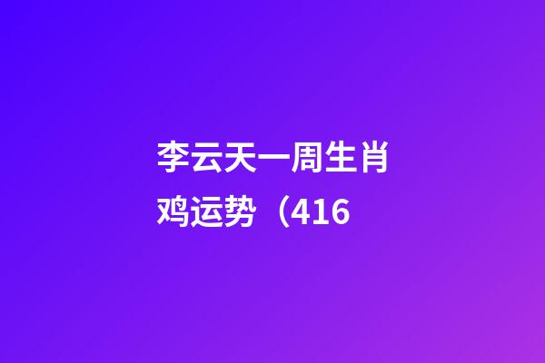 李云天一周生肖鸡运势（4.16