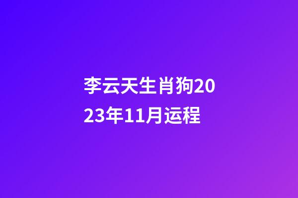 李云天生肖狗2023年11月运程