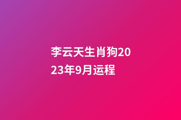 李云天生肖狗2023年9月运程