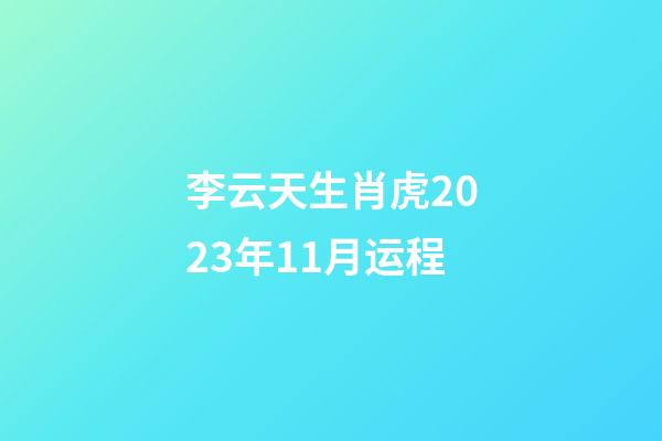 李云天生肖虎2023年11月运程