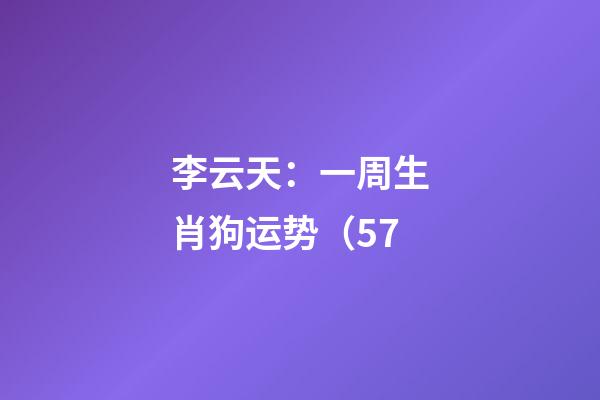 李云天：一周生肖狗运势（5.7