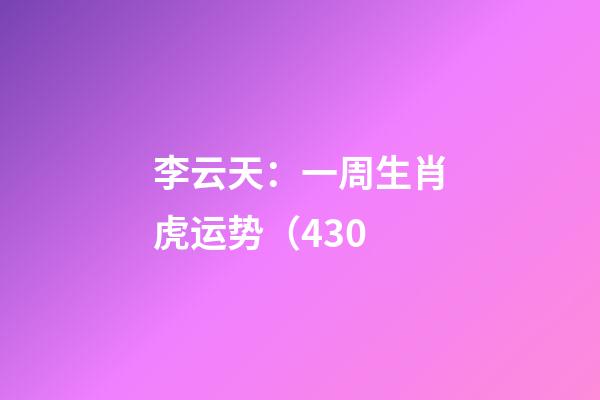 李云天：一周生肖虎运势（4.30