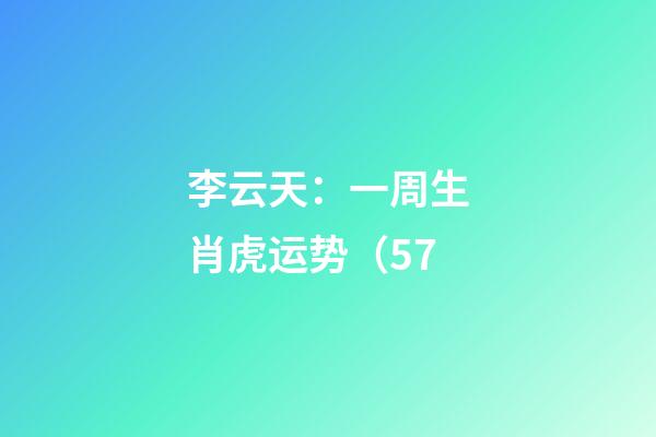 李云天：一周生肖虎运势（5.7