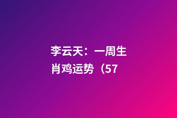李云天：一周生肖鸡运势（5.7