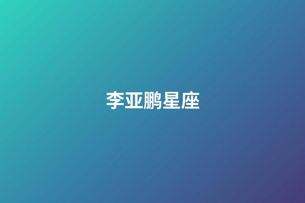 李亚鹏星座（盘点李亚鹏五段感情史）-第1张-星座运势-玄机派