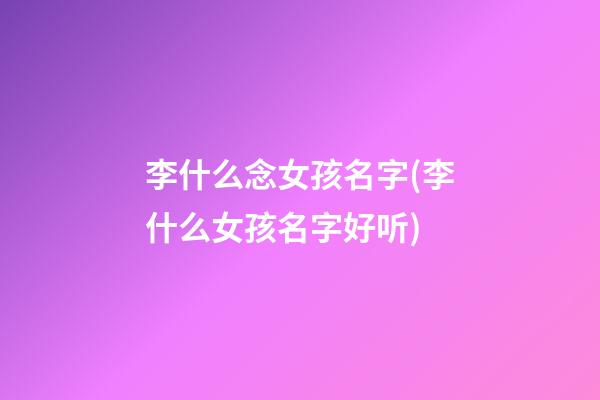 李什么念女孩名字(李什么女孩名字好听)