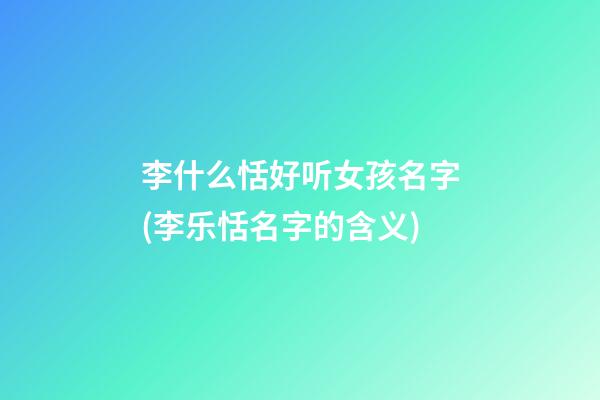 李什么恬好听女孩名字(李乐恬名字的含义)