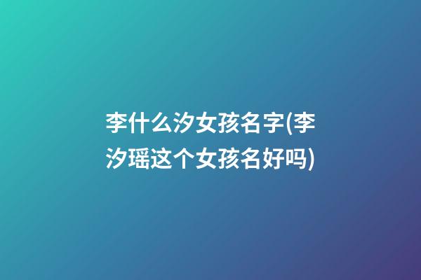 李什么汐女孩名字(李汐瑶这个女孩名好吗)