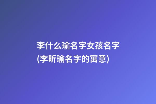 李什么瑜名字女孩名字(李昕瑜名字的寓意)