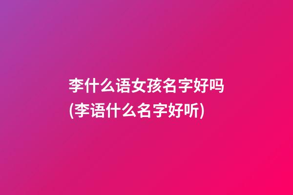 李什么语女孩名字好吗(李语什么名字好听)