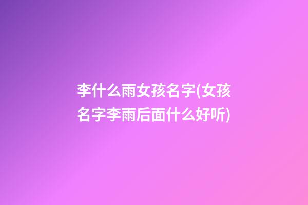 李什么雨女孩名字(女孩名字李雨后面什么好听)