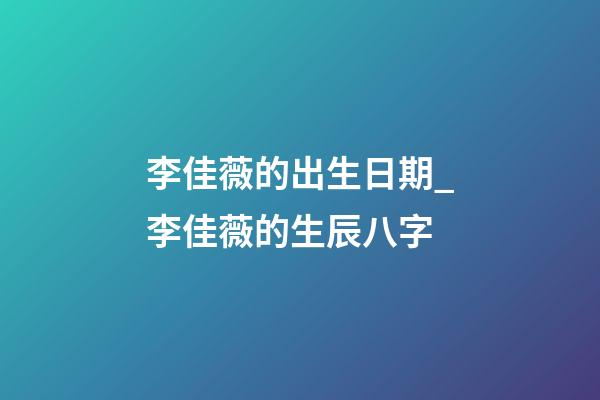 李佳薇的出生日期_李佳薇的生辰八字
