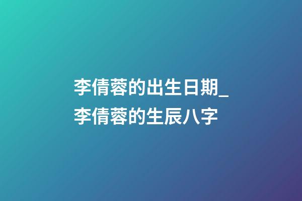 李倩蓉的出生日期_李倩蓉的生辰八字