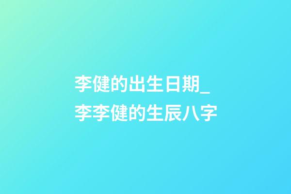 李健的出生日期_李李健的生辰八字