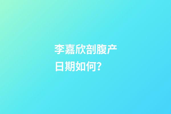 李嘉欣剖腹产日期如何？