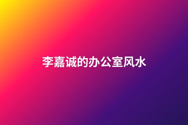 李嘉诚的办公室风水