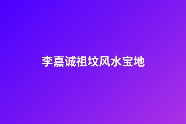 李嘉诚祖坟风水宝地