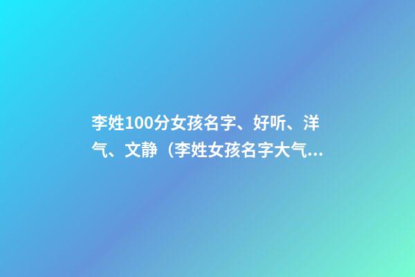 李姓100分女孩名字、好听、洋气、文静（李姓女孩名字大气文雅）