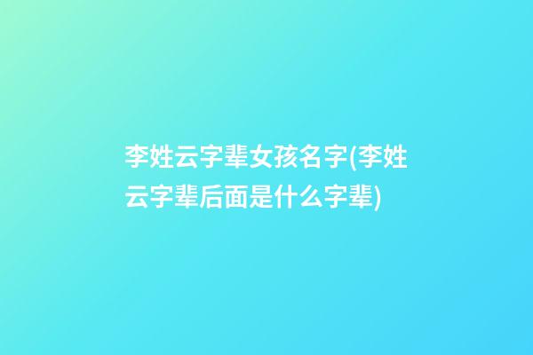 李姓云字辈女孩名字(李姓云字辈后面是什么字辈)