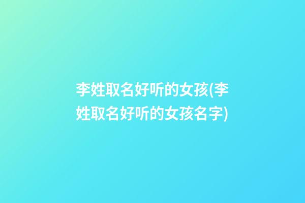 李姓取名好听的女孩(李姓取名好听的女孩名字)